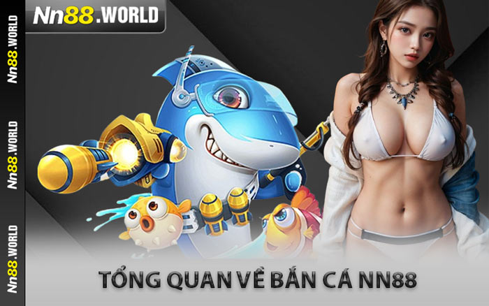 Tổng Quan Về Bắn Cá NN88
